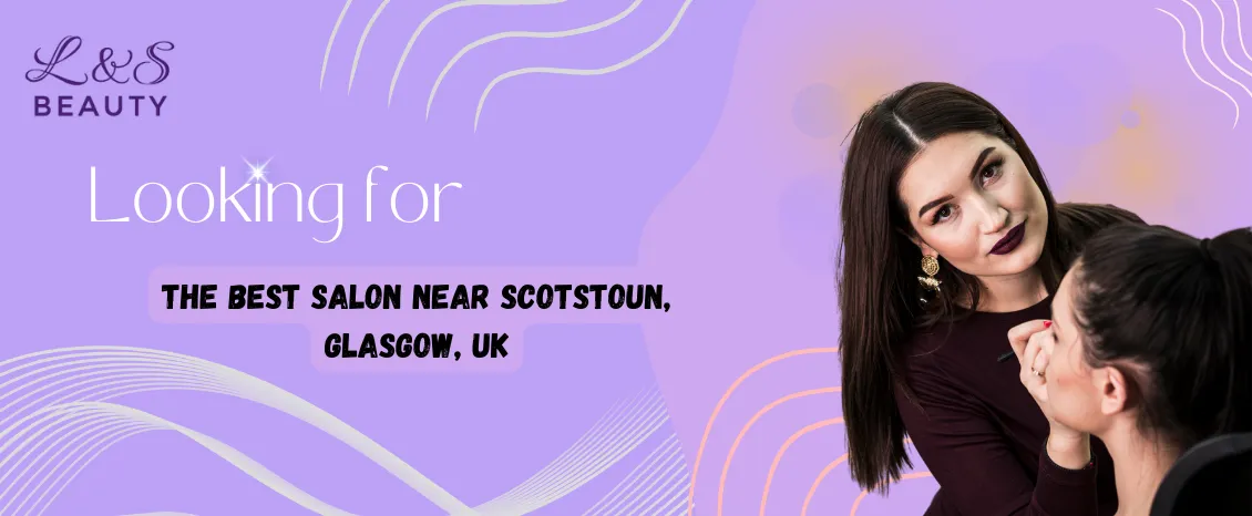  Looking for the Best Salon near Scotstoun, Glasgow, UK